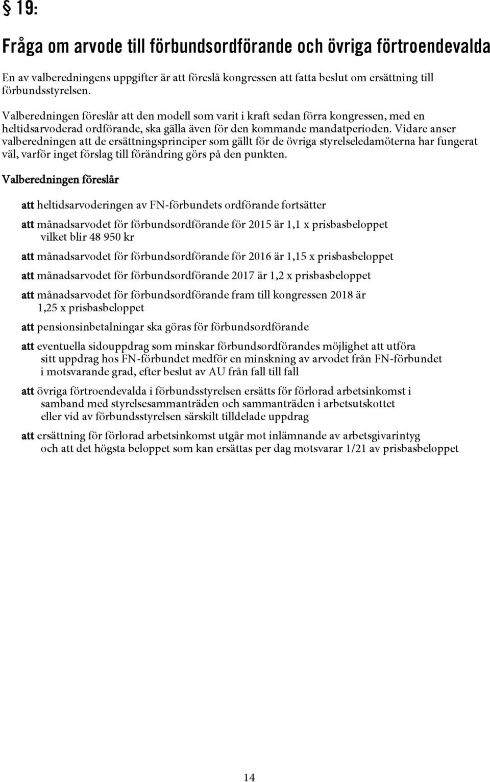 Vidare anser valberedningen att de ersättningsprinciper som gällt för de övriga styrelseledamöterna har fungerat väl, varför inget förslag till förändring görs på den punkten.