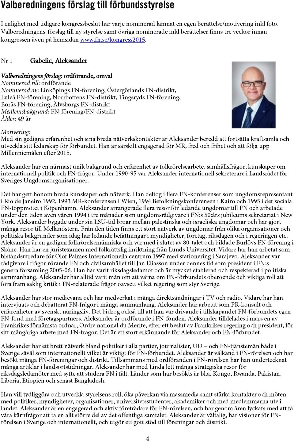 Nr 1 Gabelic, Aleksander Valberedningens förslag: ordförande, omval Nominerad till: ordförande Nominerad av: Linköpings FN-förening, Östergötlands FN-distrikt, Luleå FN-förening, Norrbottens