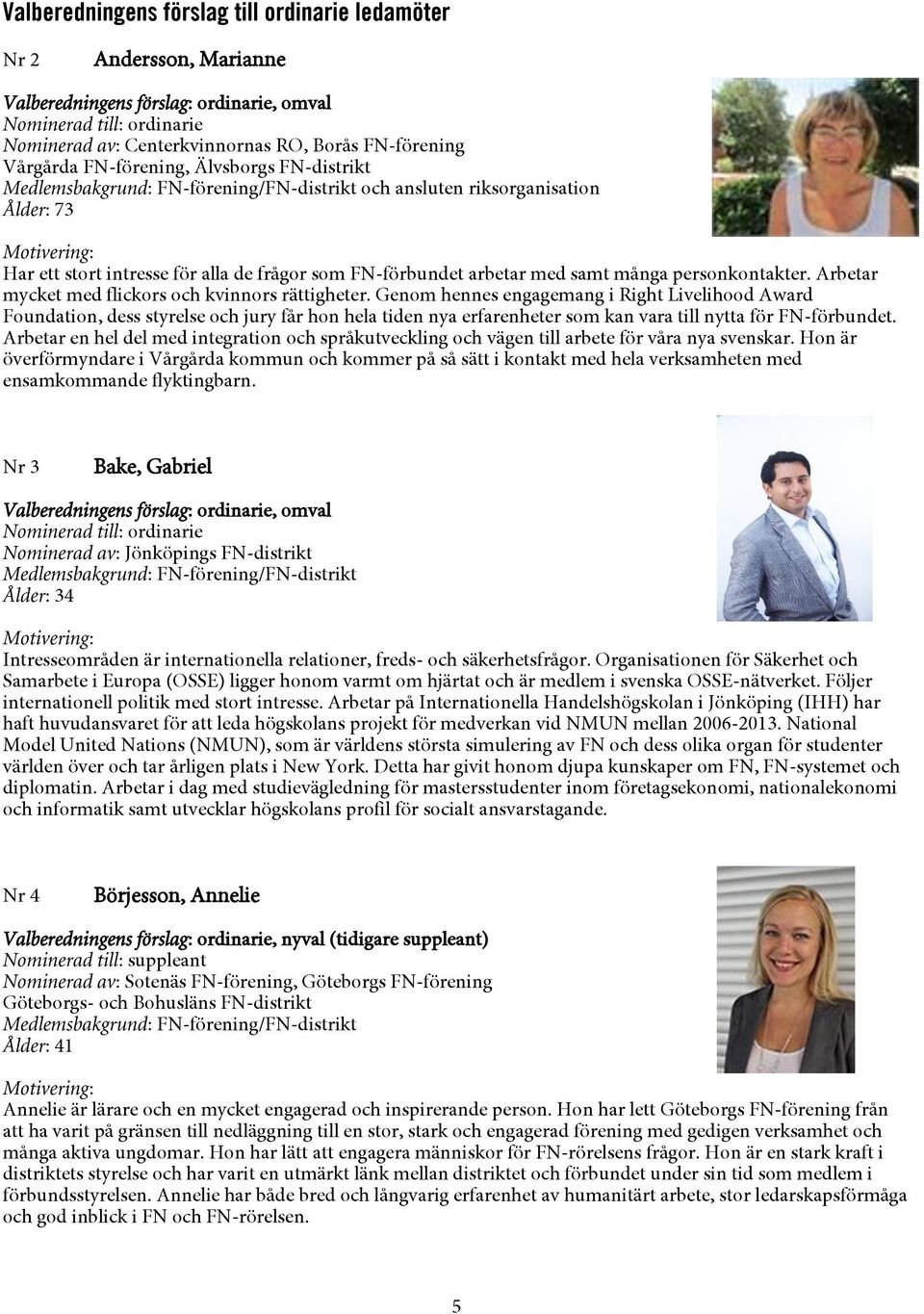 Genom hennes engagemang i Right Livelihood Award Foundation, dess styrelse och jury får hon hela tiden nya erfarenheter som kan vara till nytta för FN-förbundet.