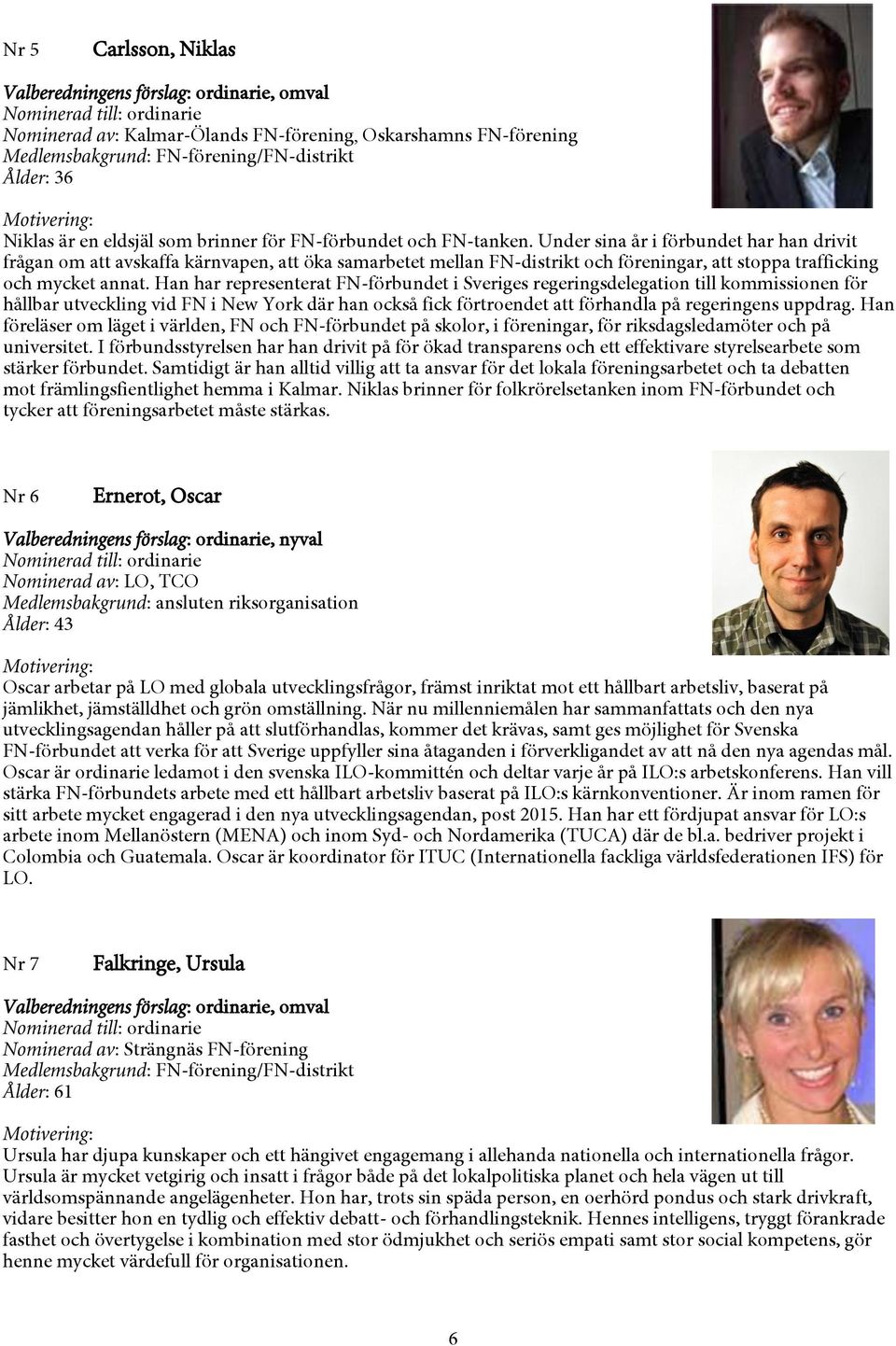 Han har representerat FN-förbundet i Sveriges regeringsdelegation till kommissionen för hållbar utveckling vid FN i New York där han också fick förtroendet att förhandla på regeringens uppdrag.