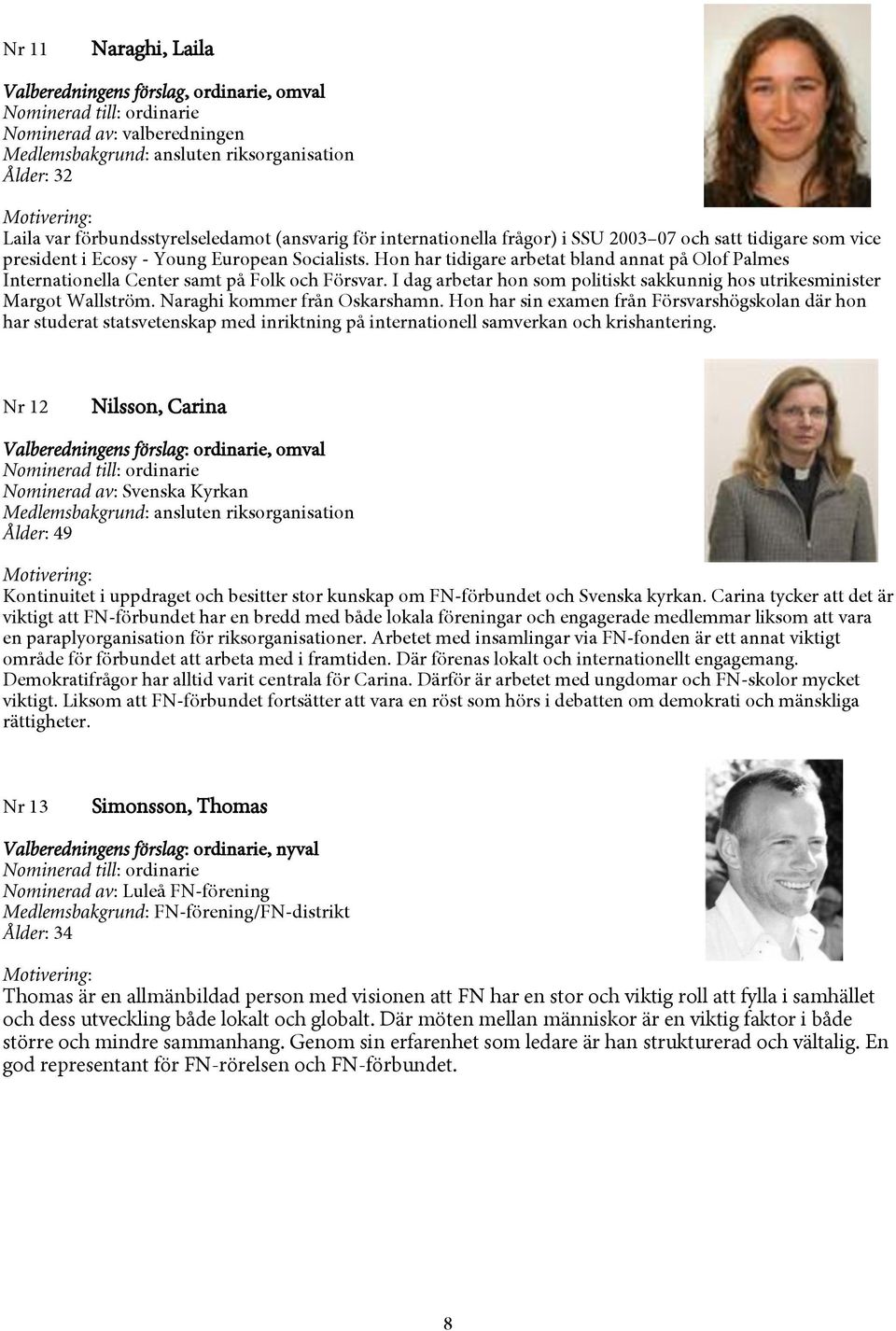 Hon har tidigare arbetat bland annat på Olof Palmes Internationella Center samt på Folk och Försvar. I dag arbetar hon som politiskt sakkunnig hos utrikesminister Margot Wallström.