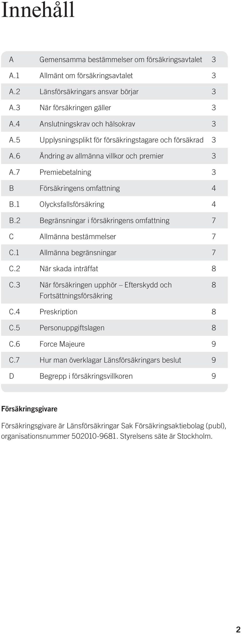 1 Olycksfallsförsäkring 4 B.2 Begränsningar i försäkringens omfattning 7 C Allmänna bestämmelser 7 C.1 Allmänna begränsningar 7 C.2 När skada inträffat 8 C.