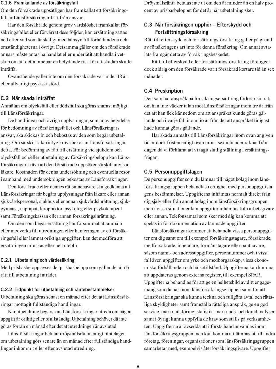 omständigheterna i övrigt. Detsamma gäller om den försäkrade annars måste antas ha handlat eller underlåtit att handla i vetskap om att detta innebar en betydande risk för att skadan skulle inträffa.