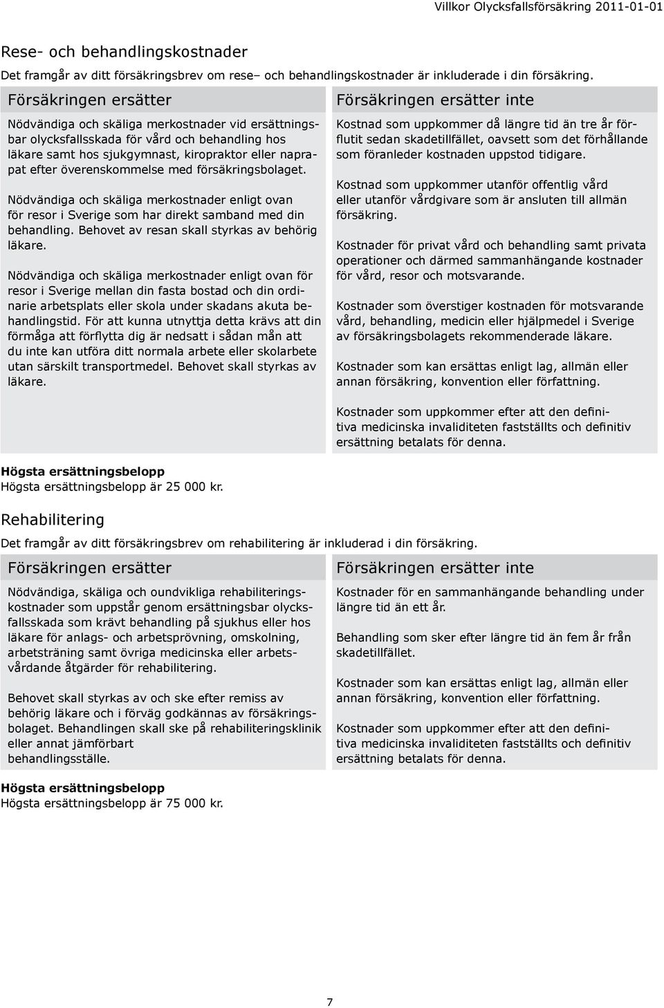 försäkringsbolaget. Nödvändiga och skäliga merkostnader enligt ovan för resor i Sverige som har direkt samband med din behandling. Behovet av resan skall styrkas av behörig läkare.