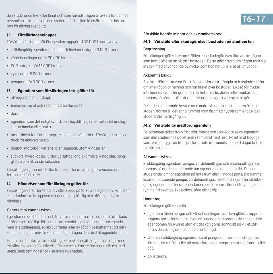 PC/Laptop utgör 15 000 kronor. cykel utgör 8 000 kronor. pengar utgör 3 000 kronor. J3 Egendom som försäkringen inte gäller för ritningar och manuskript. frimärken, mynt och sedlar med samlarvärde.