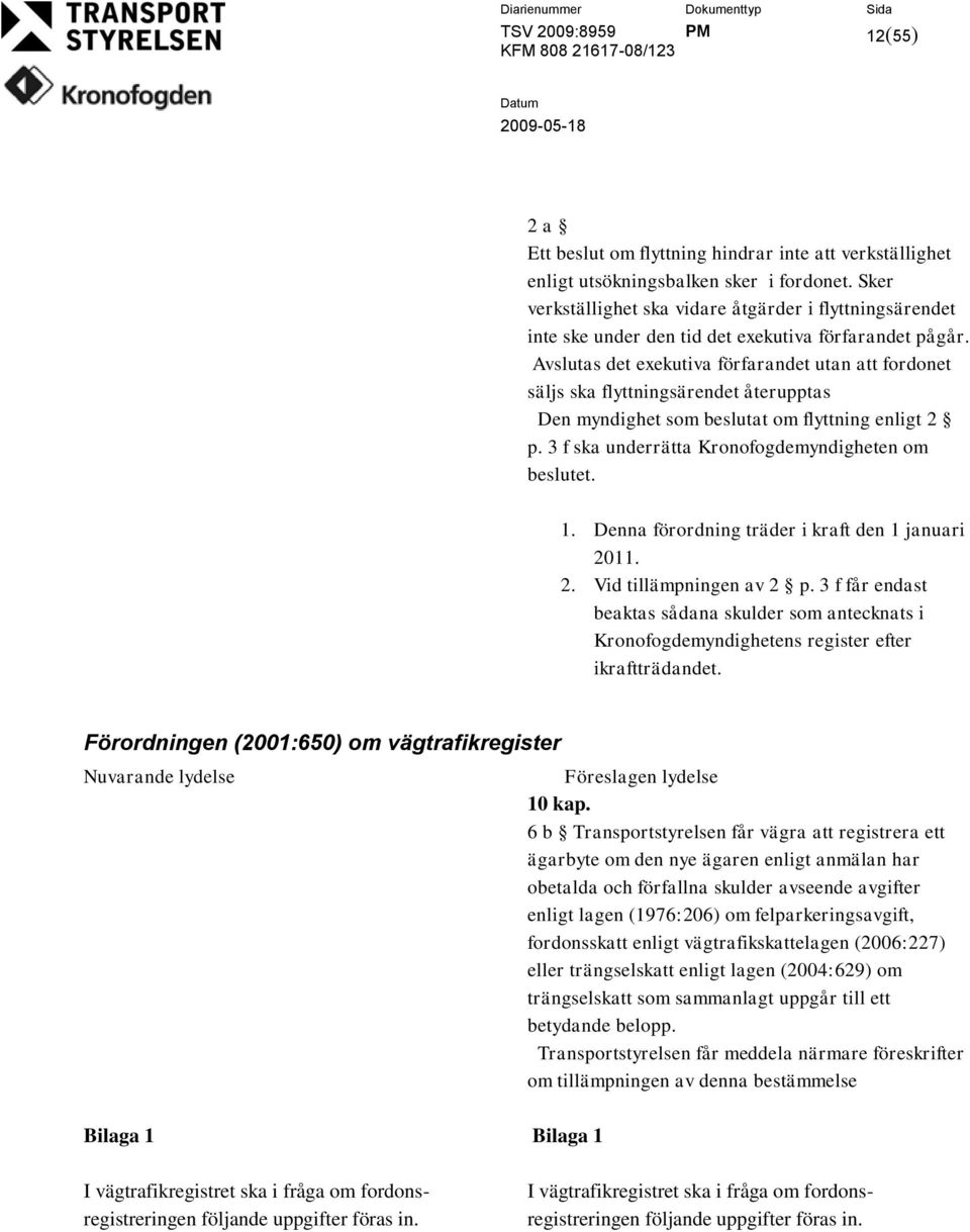 Avslutas det exekutiva förfarandet utan att fordonet säljs ska flyttningsärendet återupptas Den myndighet som beslutat om flyttning enligt 2 p. 3 f ska underrätta Kronofogdemyndigheten om beslutet. 1.