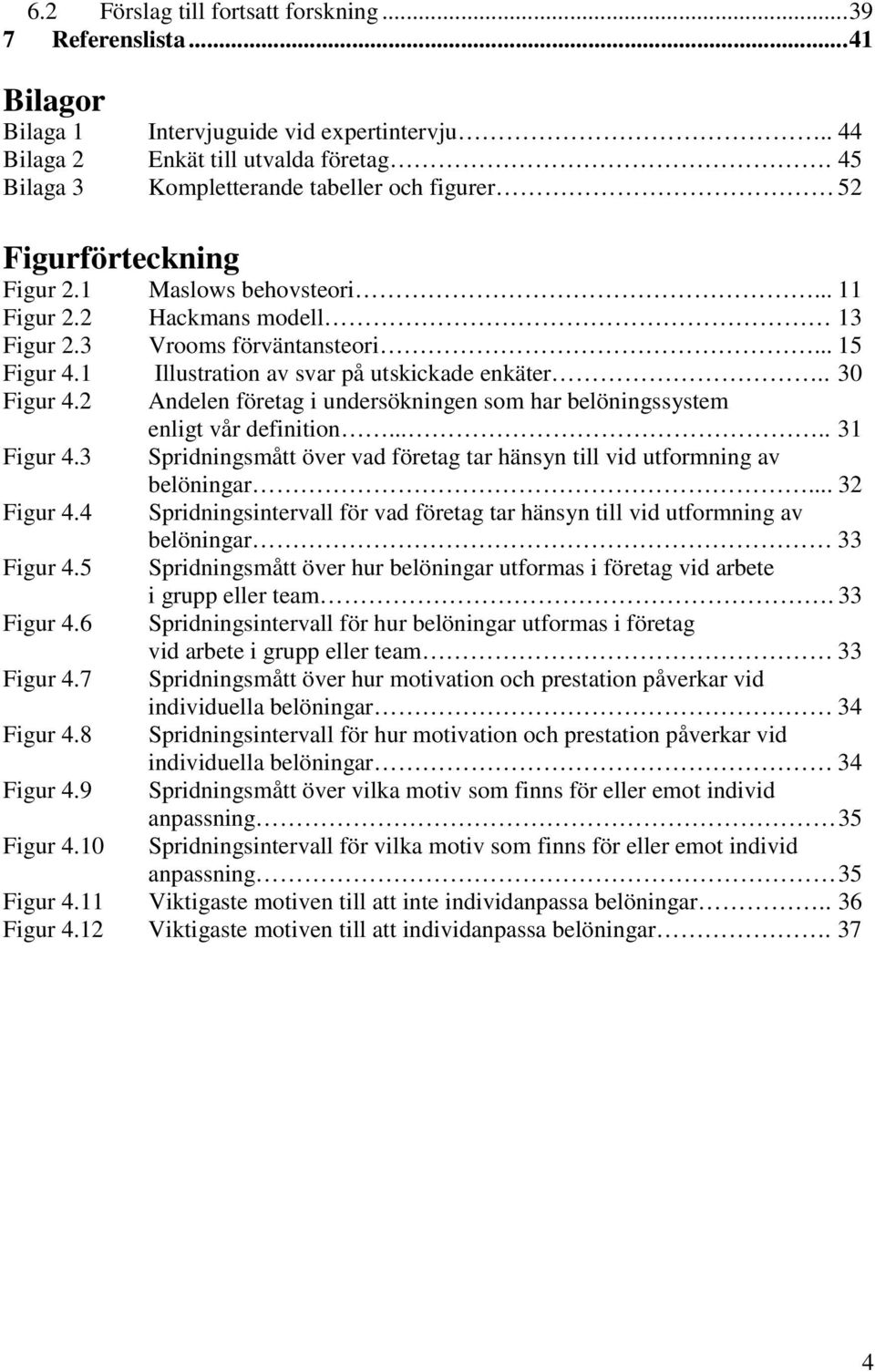 1 Illustration av svar på utskickade enkäter.. 30 Figur 4.2 Andelen företag i undersökningen som har belöningssystem enligt vår definition..... 31 Figur 4.