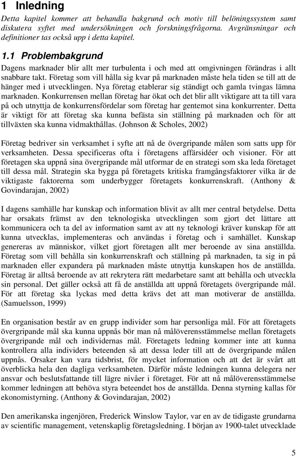 Företag som vill hålla sig kvar på marknaden måste hela tiden se till att de hänger med i utvecklingen. Nya företag etablerar sig ständigt och gamla tvingas lämna marknaden.