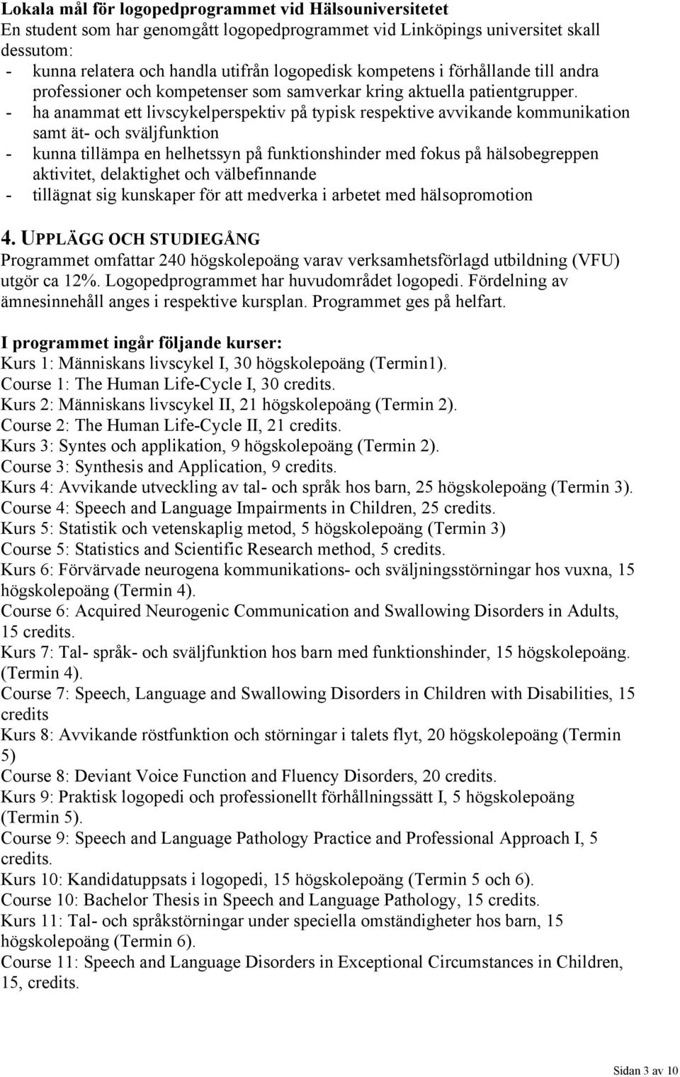 - ha anammat ett livscykelperspektiv på typisk respektive avvikande kommunikation samt ät- och sväljfunktion - kunna tillämpa en helhetssyn på funktionshinder med fokus på hälsobegreppen aktivitet,