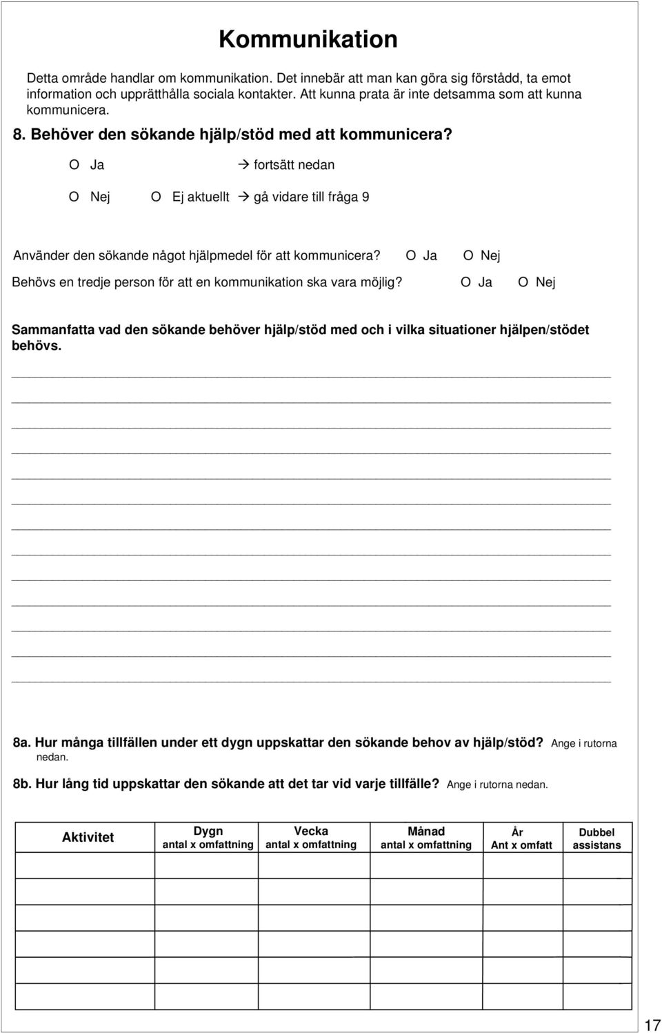 O Ja fortsätt nedan O Nej O Ej aktuellt gå vidare till fråga 9 Använder den sökande något hjälpmedel för att kommunicera? O Ja O Nej Behövs en tredje person för att en kommunikation ska vara möjlig?