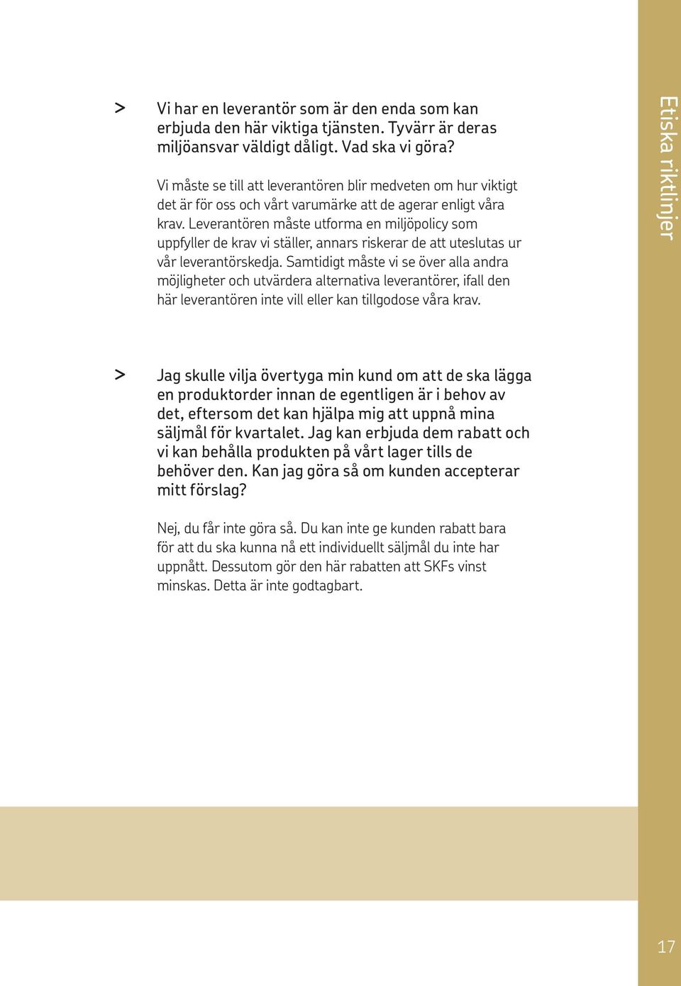 Leverantören måste utforma en miljöpolicy som uppfyller de krav vi ställer, annars riskerar de att uteslutas ur vår leverantörskedja.