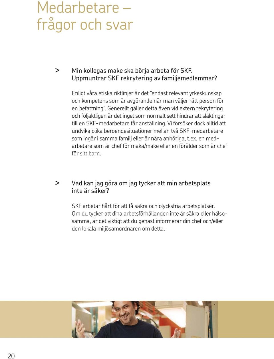 Generellt gäller detta även vid extern rekrytering och följaktligen är det inget som normalt sett hindrar att släktingar till en SKF-medarbetare får anställning.