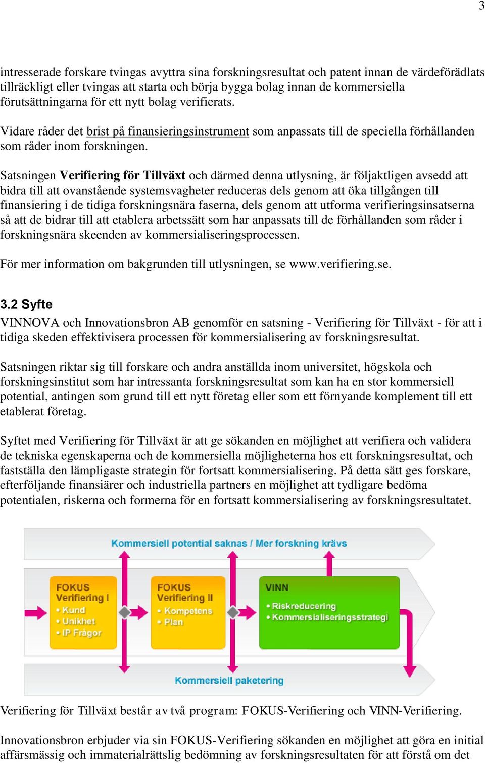 Satsningen Verifiering för Tillväxt och därmed denna utlysning, är följaktligen avsedd att bidra till att ovanstående systemsvagheter reduceras dels genom att öka tillgången till finansiering i de