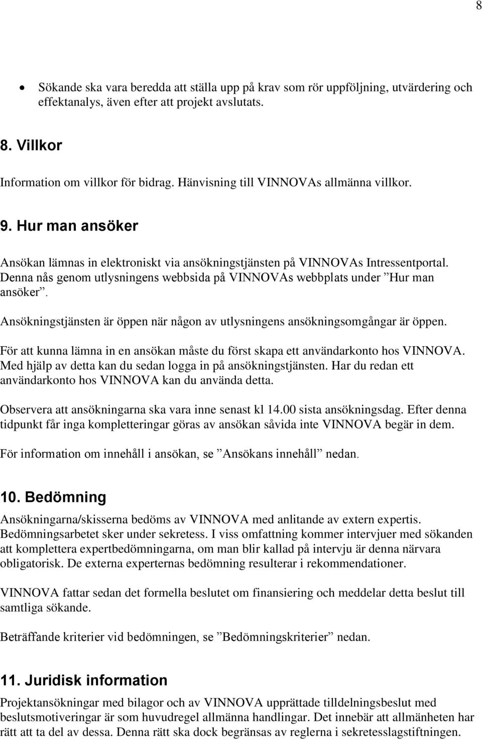 Denna nås genom utlysningens webbsida på VINNOVAs webbplats under Hur man ansöker. Ansökningstjänsten är öppen när någon av utlysningens ansökningsomgångar är öppen.