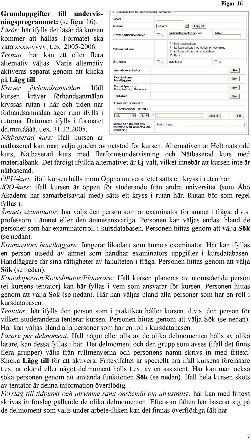 Kräver förhandsanmälan: Ifall kursen kräver förhandsanmälan kryssas rutan i här och tiden när förhandsanmälan äger rum ifylls i rutorna. Datumen ifylls i formatet dd.mm.åååå, t.ex. 31.12.2005.