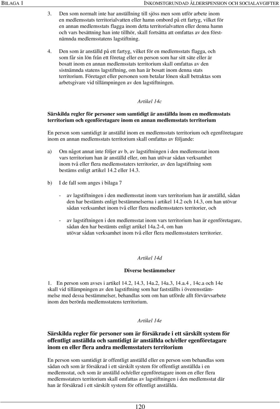 territorialvatten eller denna hamn och vars besättning han inte tillhör, skall fortsätta att omfattas av den förstnämnda medlemsstatens lagstiftning. 4.