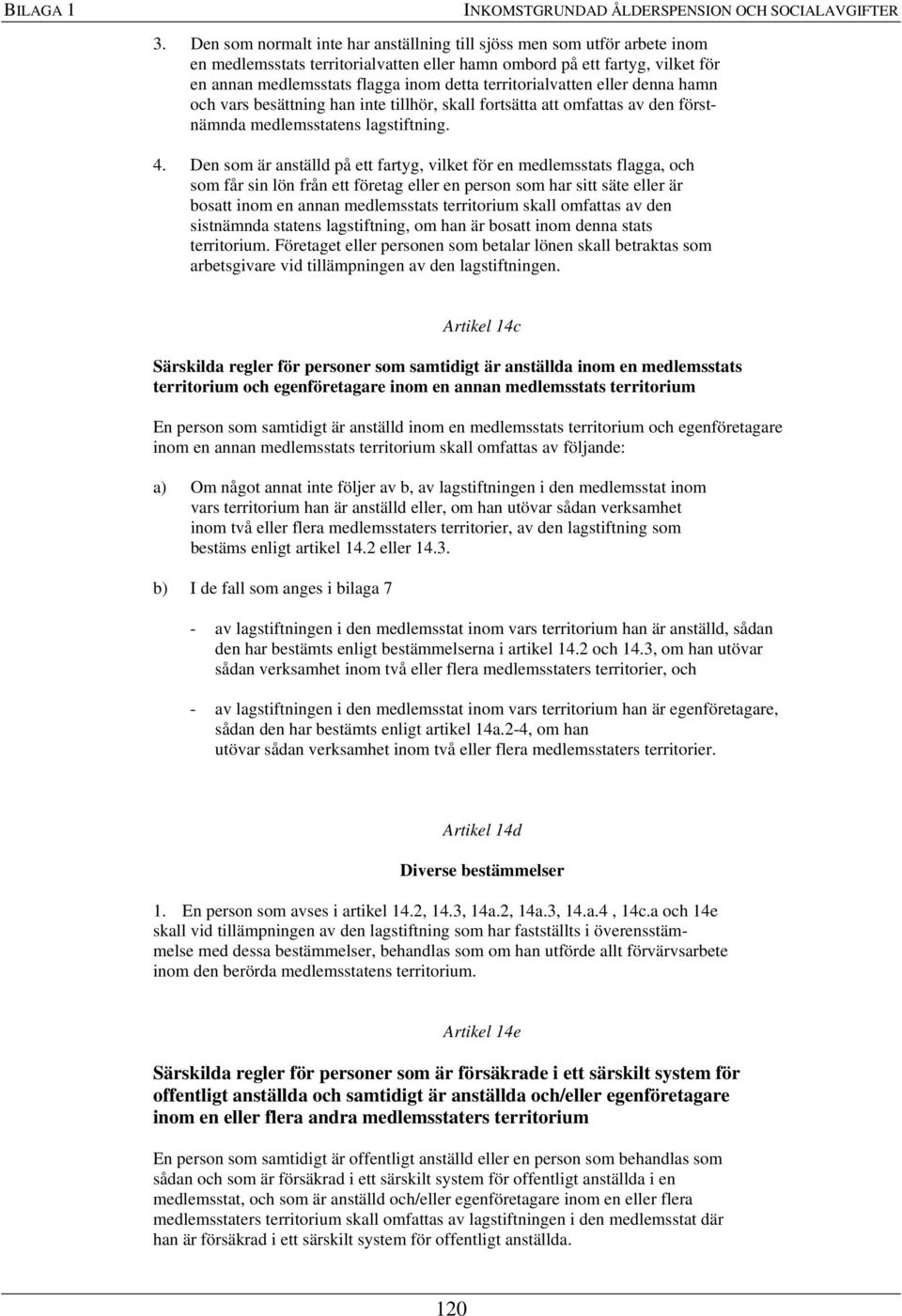 territorialvatten eller denna hamn och vars besättning han inte tillhör, skall fortsätta att omfattas av den förstnämnda medlemsstatens lagstiftning. 4.