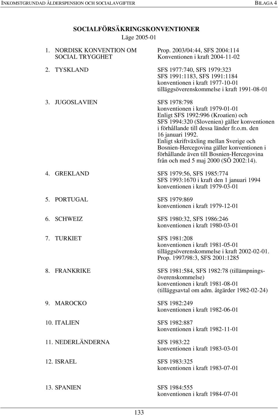 TYSKLAND SFS 1977:740, SFS 1979:323 SFS 1991:1183, SFS 1991:1184 konventionen i kraft 1977-10-01 tilläggsöverenskommelse i kraft 1991-08-01 3.