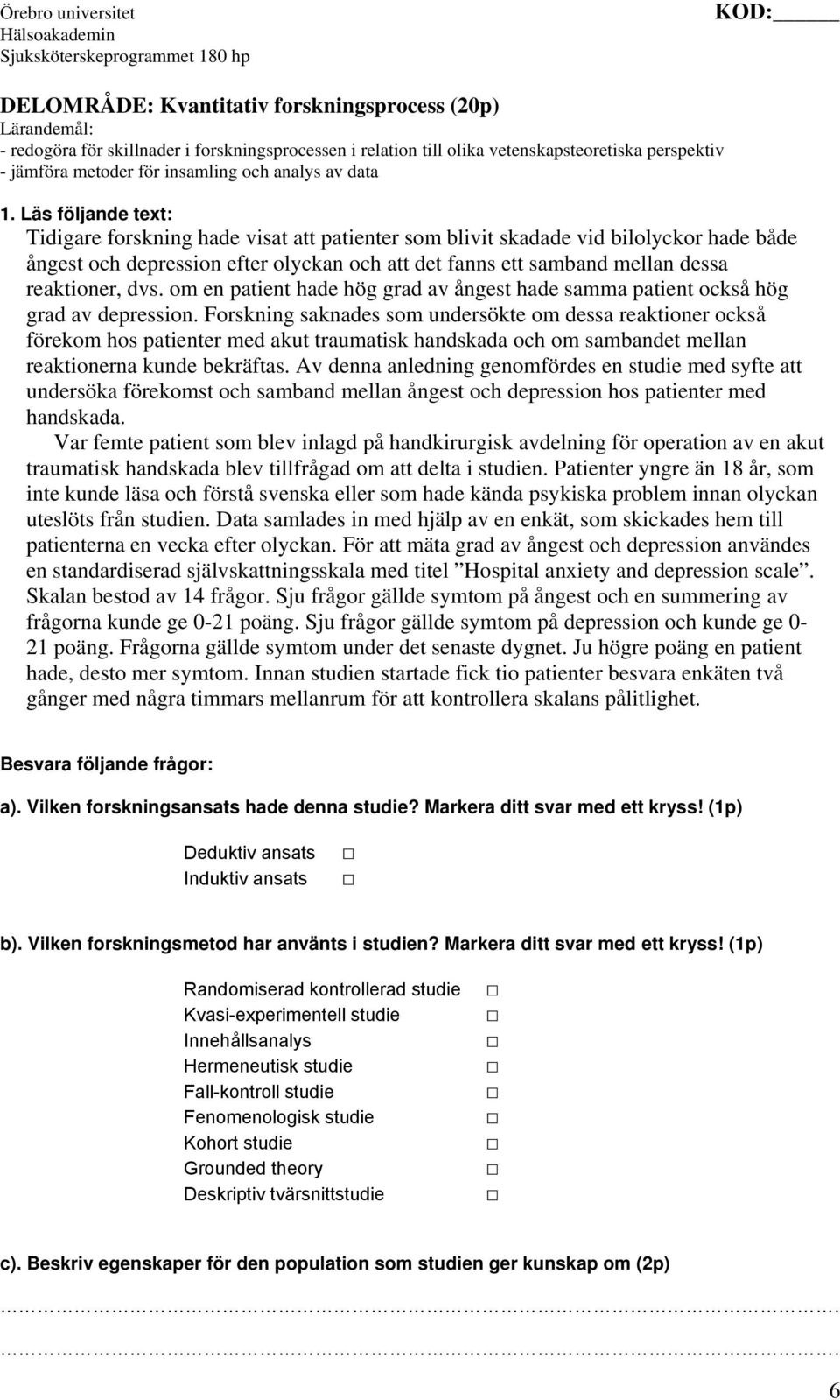 Läs följande text: Tidigare forskning hade visat att patienter som blivit skadade vid bilolyckor hade både ångest och depression efter olyckan och att det fanns ett samband mellan dessa reaktioner,