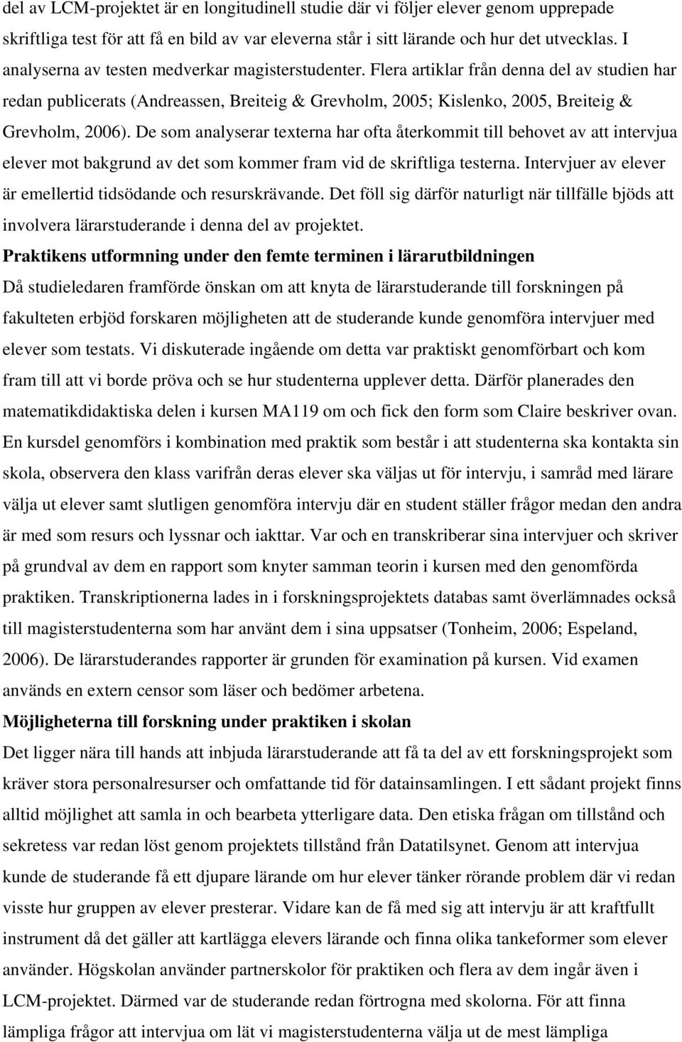 De som analyserar texterna har ofta återkommit till behovet av att intervjua elever mot bakgrund av det som kommer fram vid de skriftliga testerna.