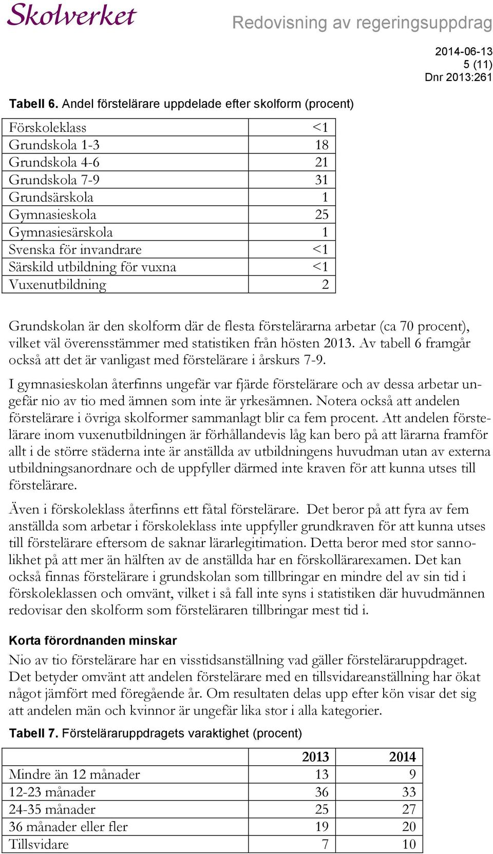 <1 Särskild utbildning för vuxna <1 Vuxenutbildning 2 Redovisning av regeringsuppdrag 5 (11) Grundskolan är den skolform där de flesta förstelärarna arbetar (ca 70 procent), vilket väl överensstämmer