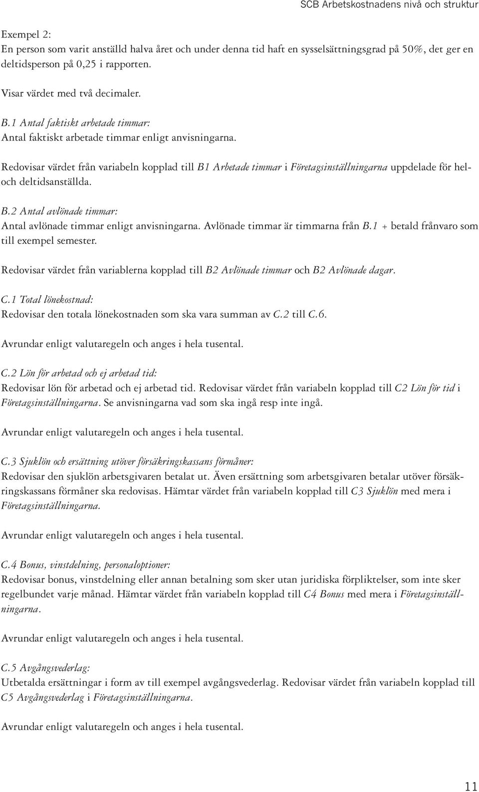 Redovisar värdet från variabeln kopplad till B1 Arbetade timmar i Företagsinställningarna uppdelade för heloch deltidsanställda. B.2 Antal avlönade timmar: Antal avlönade timmar enligt anvisningarna.