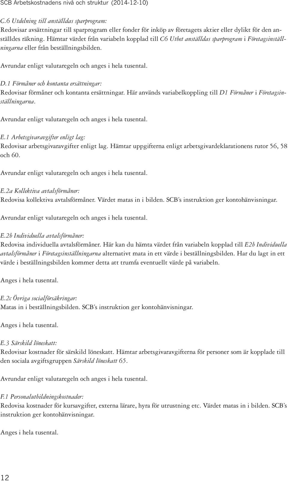 1 Förmåner och kontanta ersättningar: Redovisar förmåner och kontanta ersättningar. Här används variabelkoppling till D1 Förmåner i Företagsinställningarna. E.