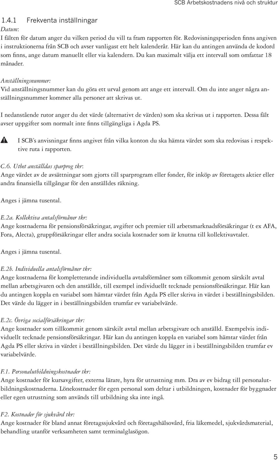 Du kan maximalt välja ett intervall som omfattar 18 månader. Anställningsnummer: Vid anställningsnummer kan du göra ett urval genom att ange ett intervall.