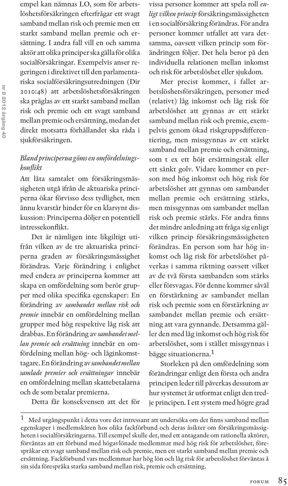 Exempelvis anser regeringen i direktivet till den parlamentariska socialförsäkringsutredningen (Dir 2010:48) att arbetslöshetsförsäkringen ska präglas av ett starkt samband mellan risk och premie och