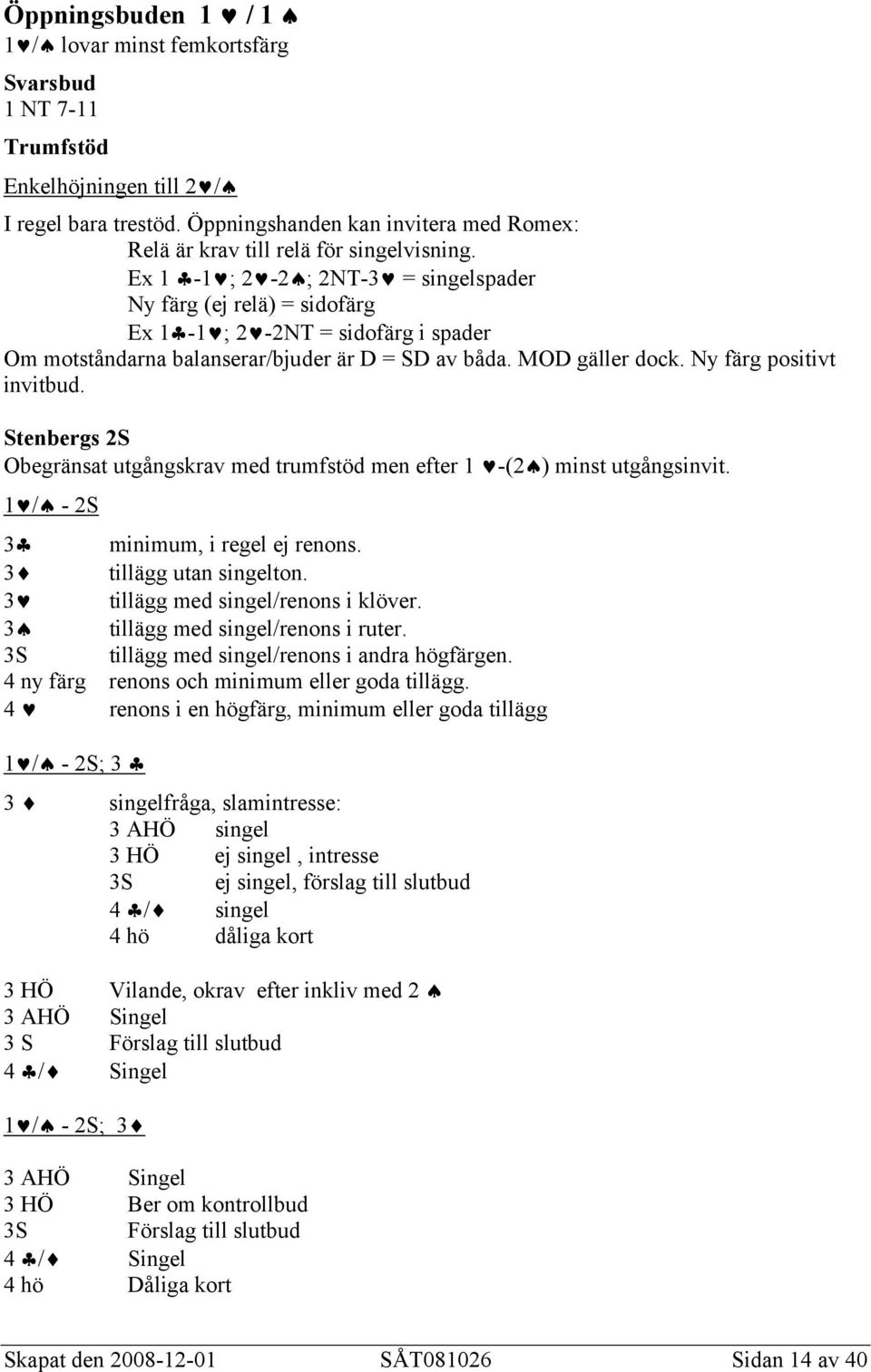 Ex 1-1 ; 2-2 ; 2NT-3 = singelspader Ny färg (ej relä) = sidofärg Ex 1-1 ; 2-2NT = sidofärg i spader Om motståndarna balanserar/bjuder är D = SD av båda. MOD gäller dock. Ny färg positivt invitbud.