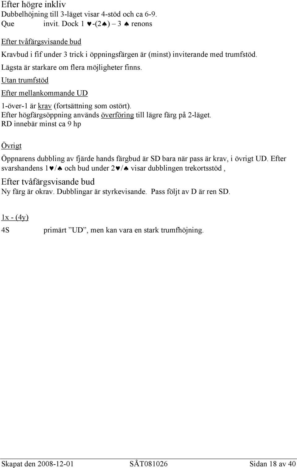 Utan trumfstöd Efter mellankommande UD 1-över-1 är krav (fortsättning som ostört). Efter högfärgsöppning används överföring till lägre färg på 2-läget.