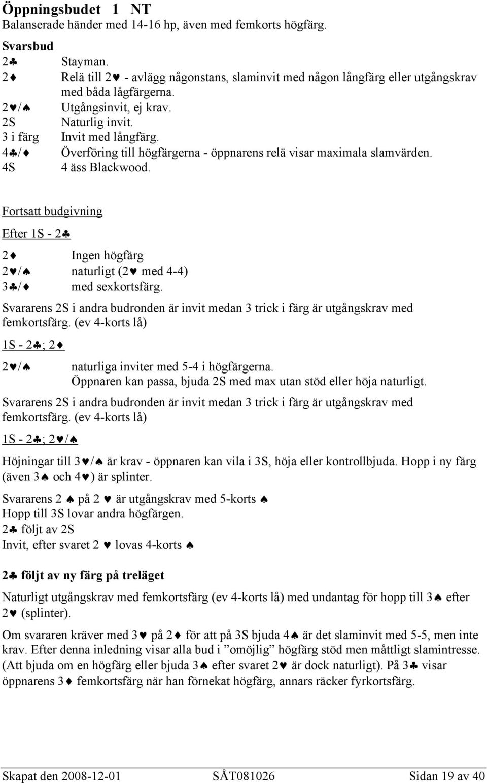 4 / Överföring till högfärgerna - öppnarens relä visar maximala slamvärden. 4S 4 äss Blackwood. Fortsatt budgivning Efter 1S - 2 2 Ingen högfärg 2 / naturligt (2 med 4-4) 3 / med sexkortsfärg.