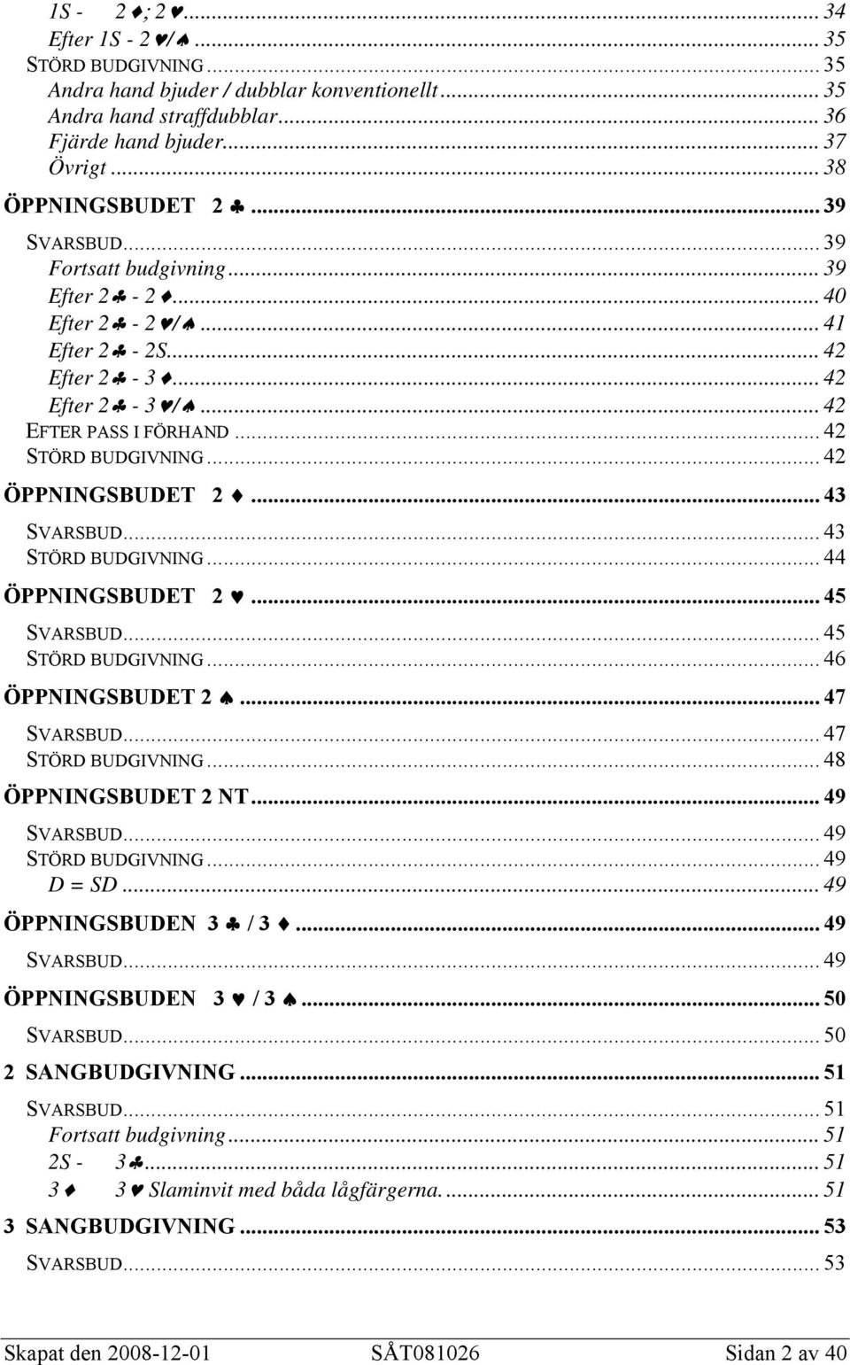 .. 43 SVARSBUD... 43 STÖRD BUDGIVNING... 44 ÖPPNINGSBUDET 2... 45 SVARSBUD... 45 STÖRD BUDGIVNING... 46 ÖPPNINGSBUDET 2... 47 SVARSBUD... 47 STÖRD BUDGIVNING... 48 ÖPPNINGSBUDET 2 NT... 49 SVARSBUD.