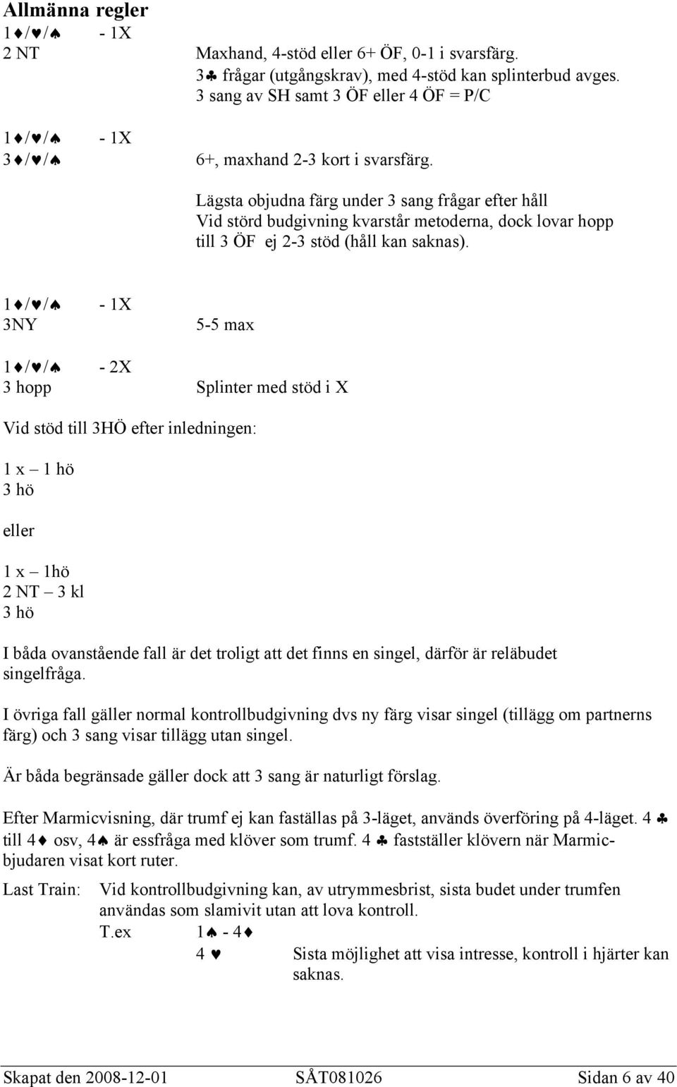 Lägsta objudna färg under 3 sang frågar efter håll Vid störd budgivning kvarstår metoderna, dock lovar hopp till 3 ÖF ej 2-3 stöd (håll kan saknas).