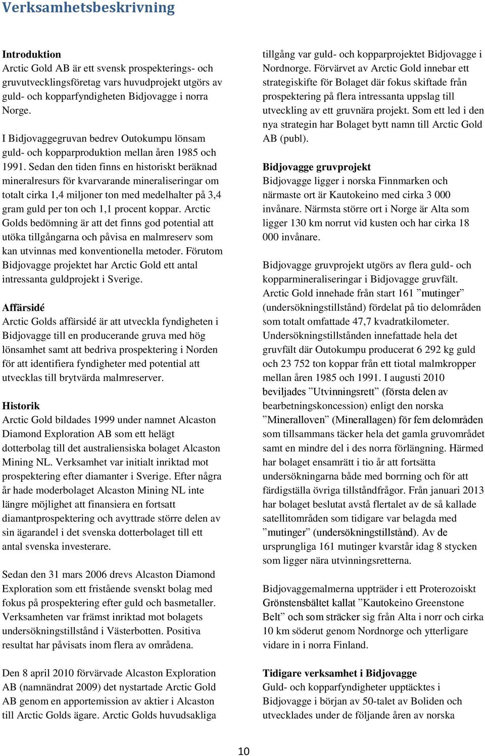 Sedan den tiden finns en historiskt beräknad mineralresurs för kvarvarande mineraliseringar om totalt cirka 1,4 miljoner ton med medelhalter på 3,4 gram guld per ton och 1,1 procent koppar.