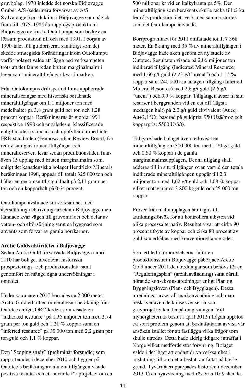 I början av 1990-talet föll guldpriserna samtidigt som det skedde strategiska förändringar inom Outokumpu varför bolaget valde att lägga ned verksamheten trots att det fanns redan bruten marginalmalm