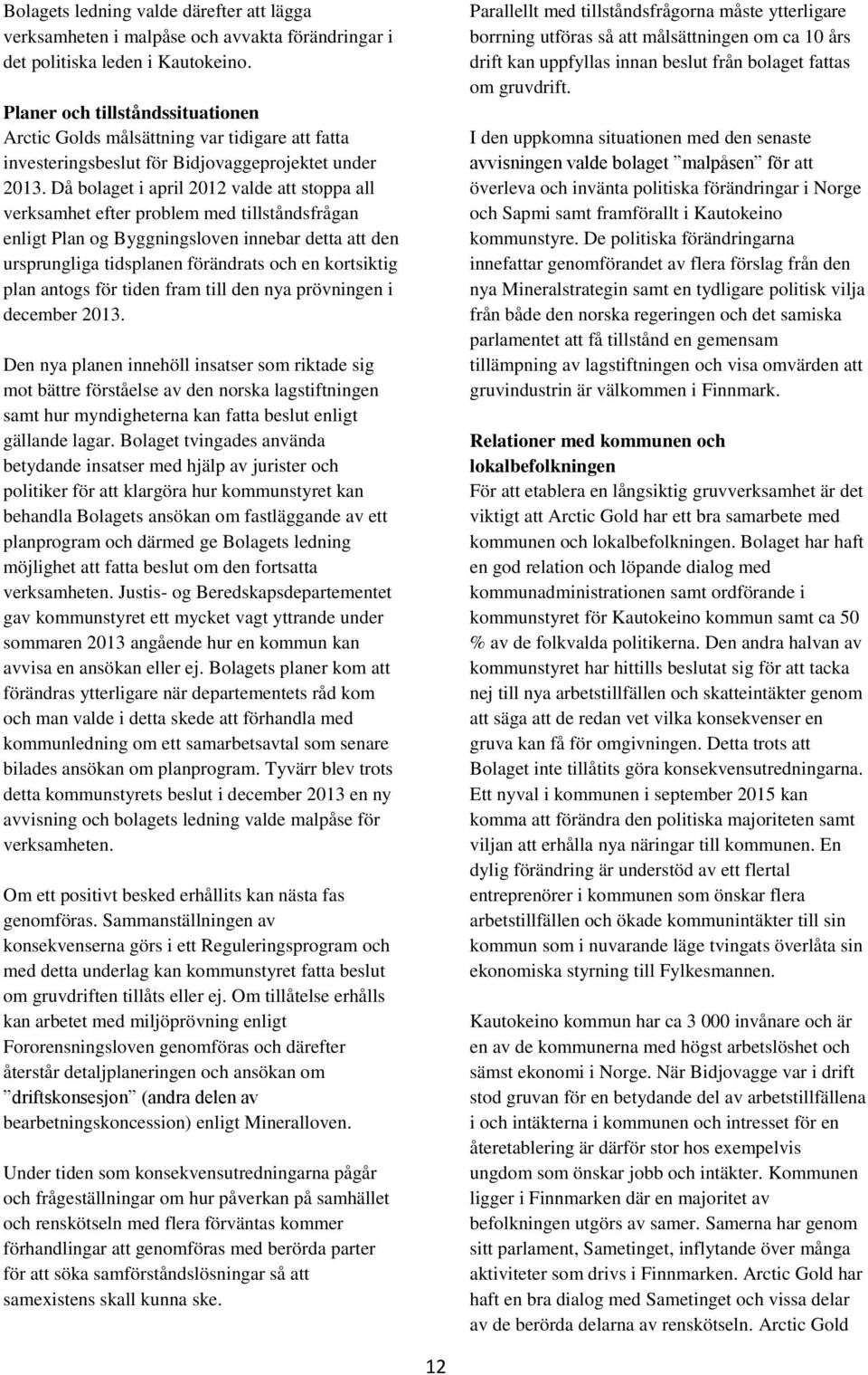 Då bolaget i april 2012 valde att stoppa all verksamhet efter problem med tillståndsfrågan enligt Plan og Byggningsloven innebar detta att den ursprungliga tidsplanen förändrats och en kortsiktig