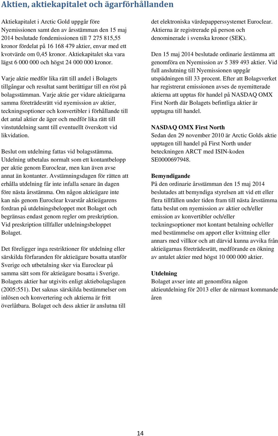 Varje aktie medför lika rätt till andel i Bolagets tillgångar och resultat samt berättigar till en röst på bolagsstämman.