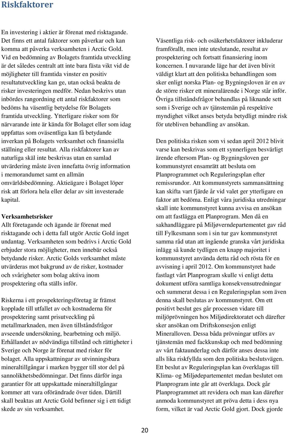 risker investeringen medför. Nedan beskrivs utan inbördes rangordning ett antal riskfaktorer som bedöms ha väsentlig betydelse för Bolagets framtida utveckling.