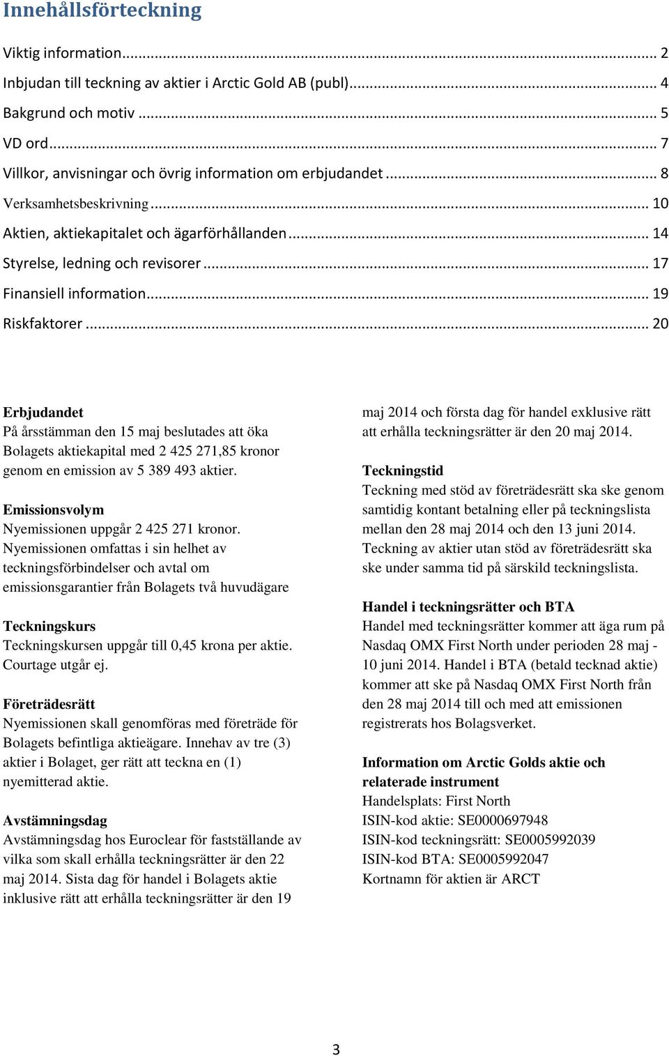 .. 20 Erbjudandet På årsstämman den 15 maj beslutades att öka Bolagets aktiekapital med 2 425 271,85 kronor genom en emission av 5 389 493 aktier. Emissionsvolym Nyemissionen uppgår 2 425 271 kronor.