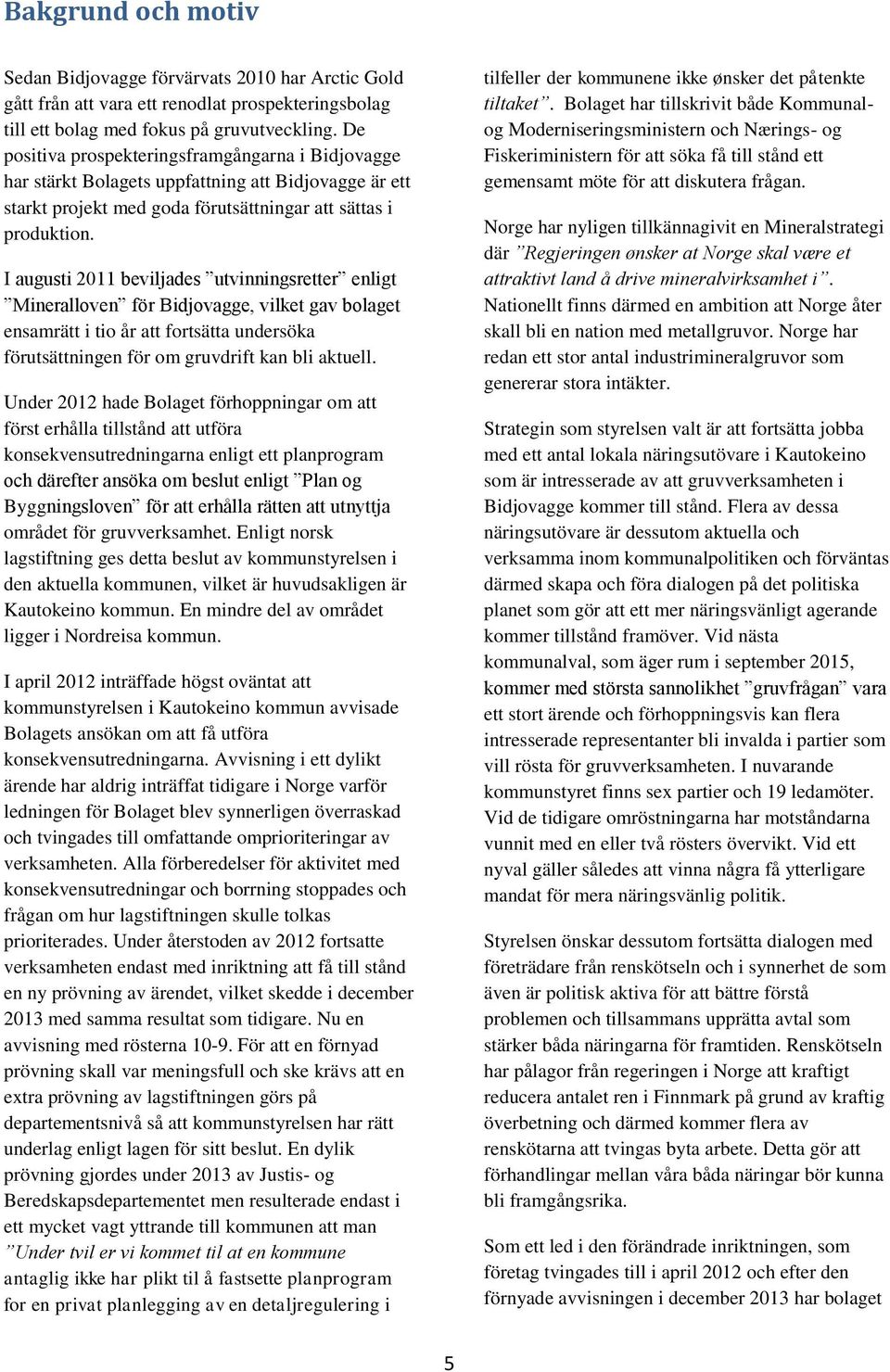 I augusti 2011 beviljades utvinningsretter enligt Mineralloven för Bidjovagge, vilket gav bolaget ensamrätt i tio år att fortsätta undersöka förutsättningen för om gruvdrift kan bli aktuell.