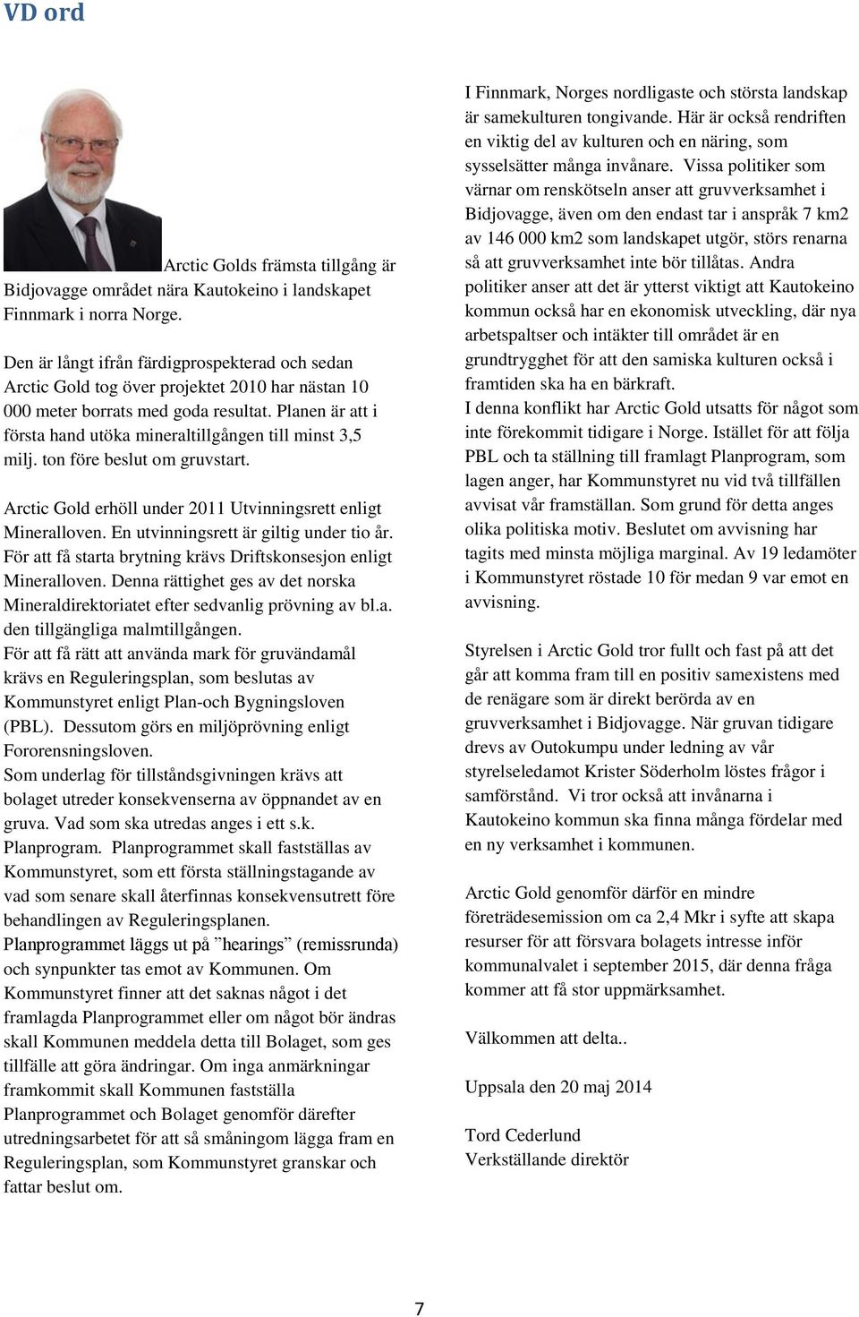 Planen är att i första hand utöka mineraltillgången till minst 3,5 milj. ton före beslut om gruvstart. Arctic Gold erhöll under 2011 Utvinningsrett enligt Mineralloven.