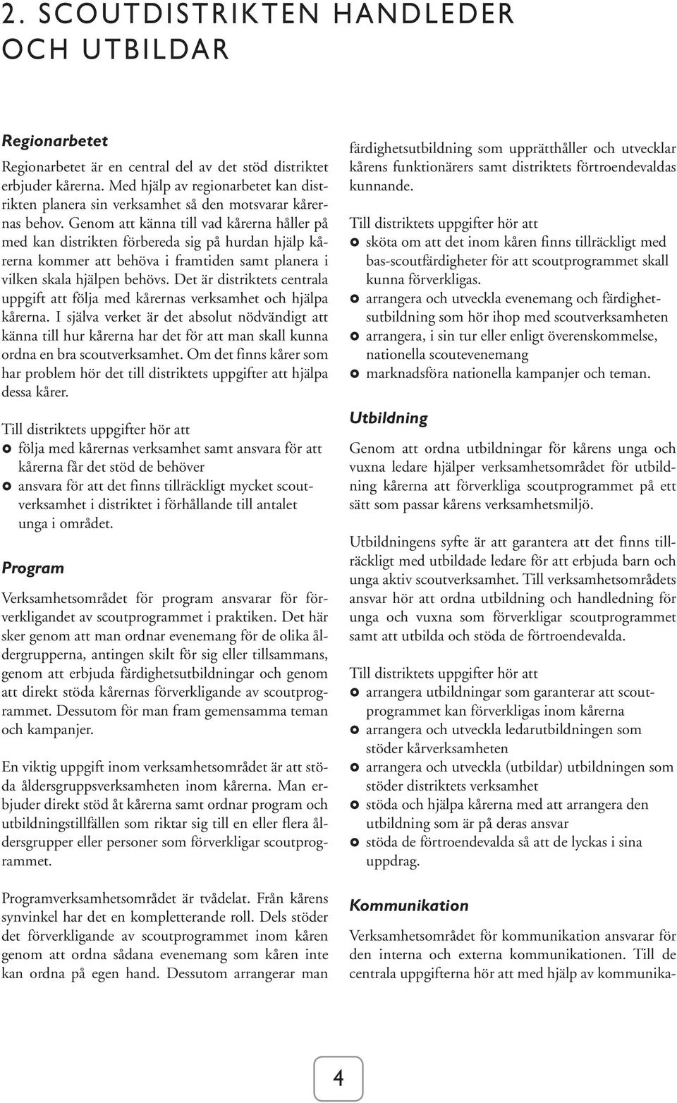 Genom att känna till vad kårerna håller på med kan distrikten förbereda sig på hurdan hjälp kårerna kommer att behöva i framtiden samt planera i vilken skala hjälpen behövs.