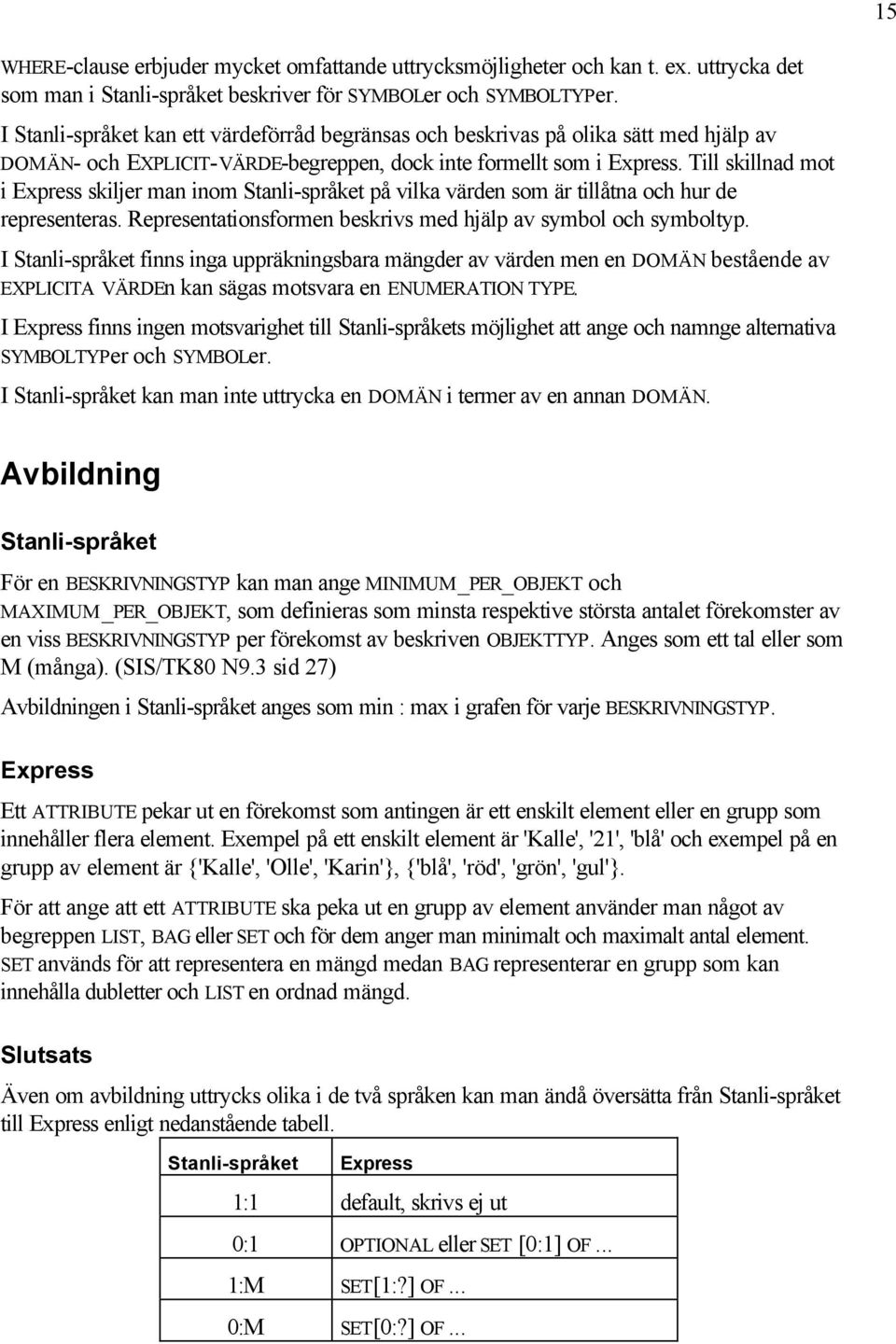 Till skillnad mot i Express skiljer man inom Stanli-språket på vilka värden som är tillåtna och hur de representeras. Representationsformen beskrivs med hjälp av symbol och symboltyp.