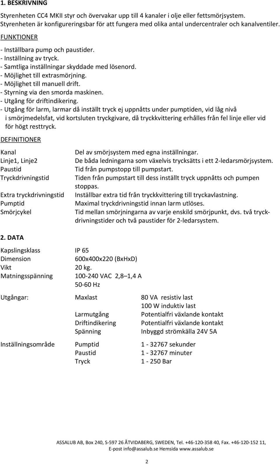 Samtliga inställningar skyddade med lösenord. Möjlighet till extrasmörjning. Möjlighet till manuell drift. Styrning via den smorda maskinen. Utgång för driftindikering.