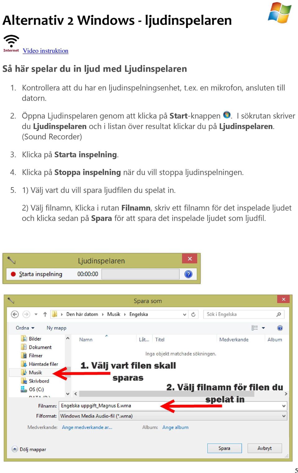 I sökrutan skriver du Ljudinspelaren och i listan över resultat klickar du på Ljudinspelaren. (Sound Recorder) 3. Klicka på Starta inspelning. 4.