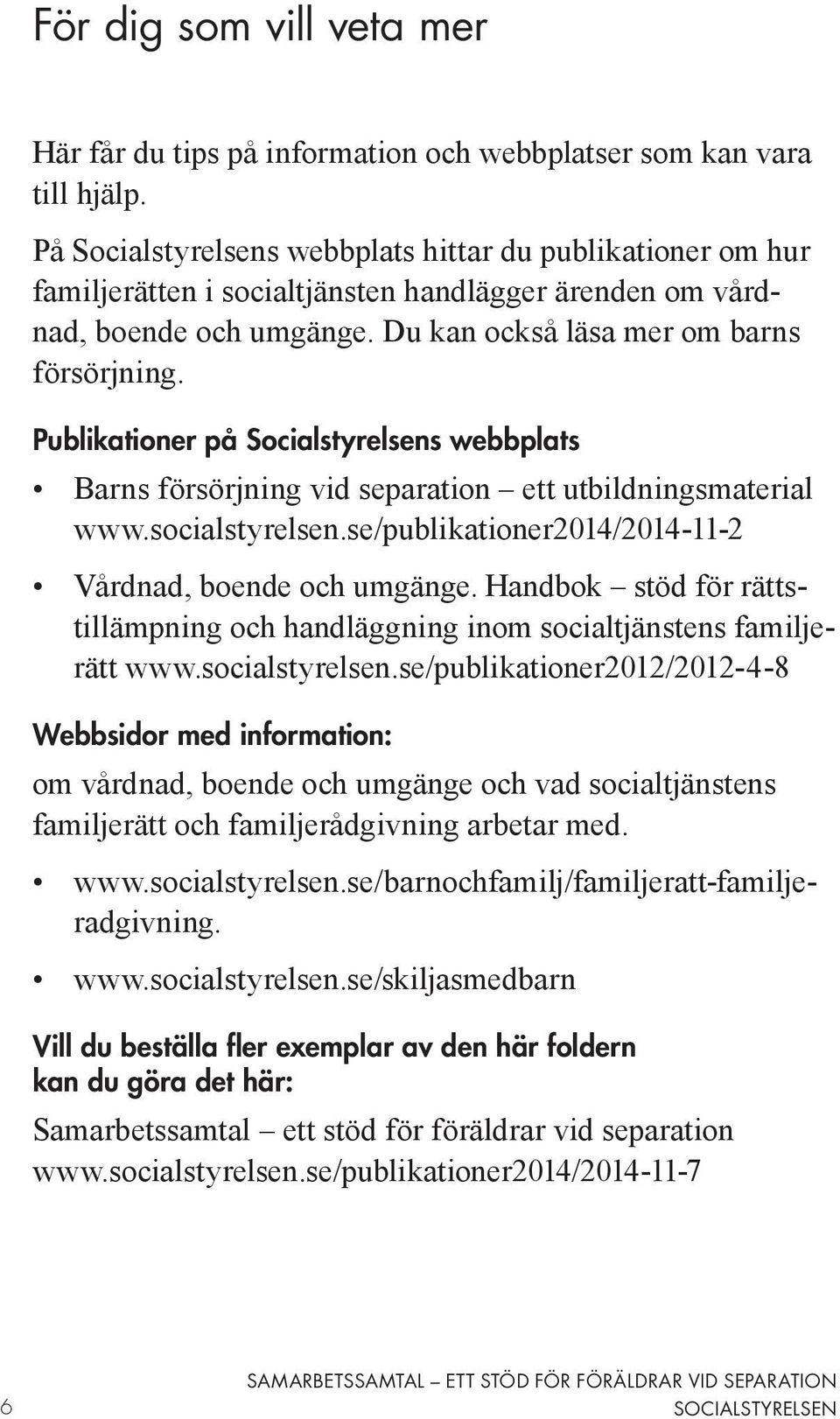 Publikationer på Socialstyrelsens webbplats Barns försörjning vid separation ett utbildningsmaterial www.socialstyrelsen.se/publikationer2014/2014-11-2 Vårdnad, boende och umgänge.