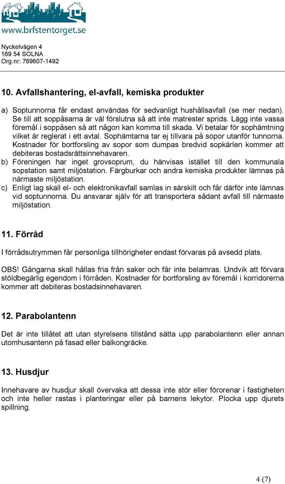 Sophämtarna tar ej tillvara på sopor utanför tunnorna. Kostnader för bortforsling av sopor som dumpas bredvid sopkärlen kommer att debiteras bostadsrättsinnehavaren.