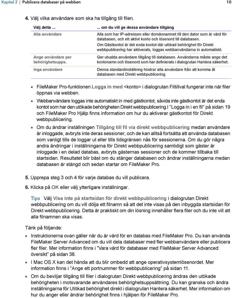 Om Gästkontot är det enda kontot där utökad behörighet för Direkt webbpublicering har aktiverats, loggas webbanvändarna in automatiskt. Ger utvalda användare tillgång till databasen.