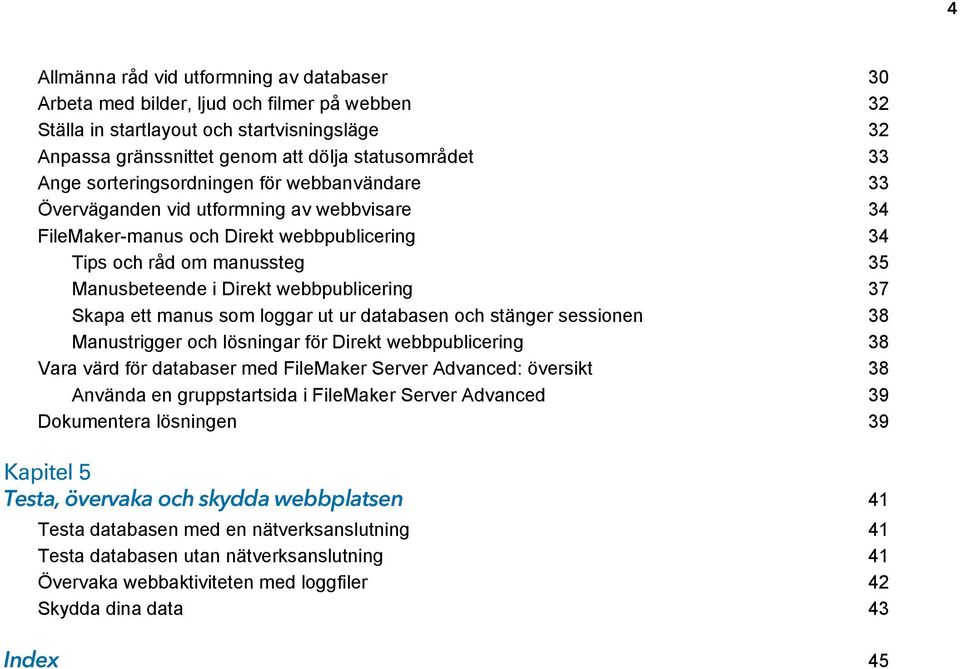 37 Skapa ett manus som loggar ut ur databasen och stänger sessionen 38 Manustrigger och lösningar för Direkt webbpublicering 38 Vara värd för databaser med FileMaker Server Advanced: översikt 38
